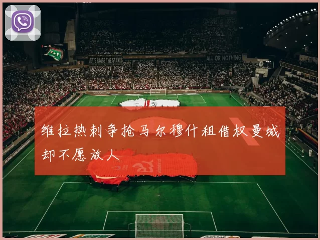 维拉热刺争抢马尔穆什租借权曼城却不愿放人