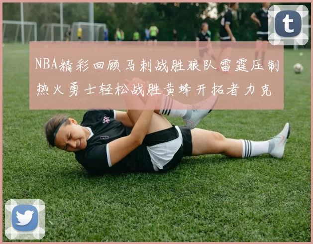 NBA精彩回顾马刺战胜狼队雷霆压制热火勇士轻松战胜黄蜂开拓者力克湖人